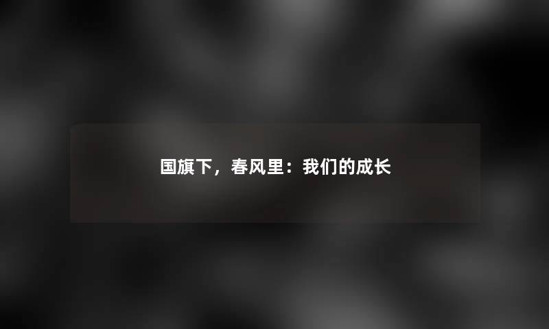 国旗下，春风里：我们的成长