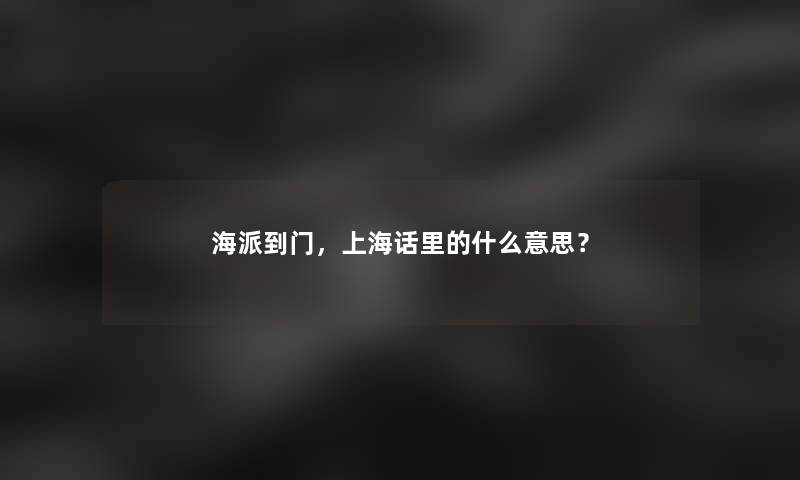 海派到门，上海话里的什么意思？