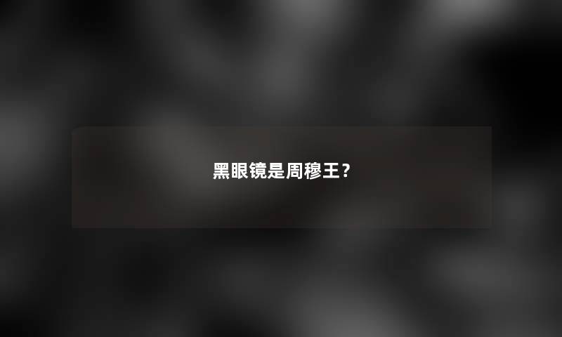 黑眼镜是周穆王？