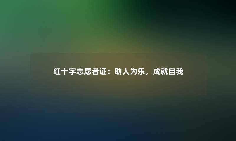 红十字志愿者证：助人为乐，成就自我