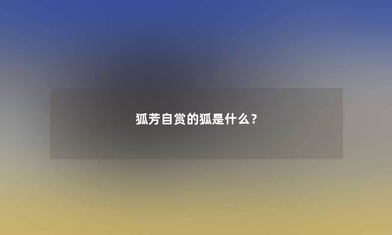 狐芳自赏的狐是什么？