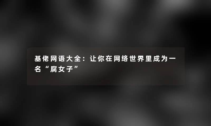 基佬网语大全：让你在网络世界里成为一名“腐女子”