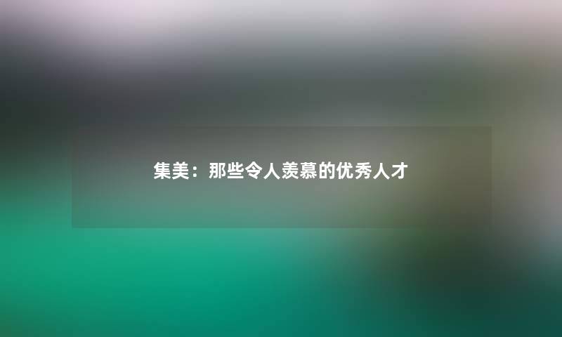 集美：那些令人羡慕的优秀人才