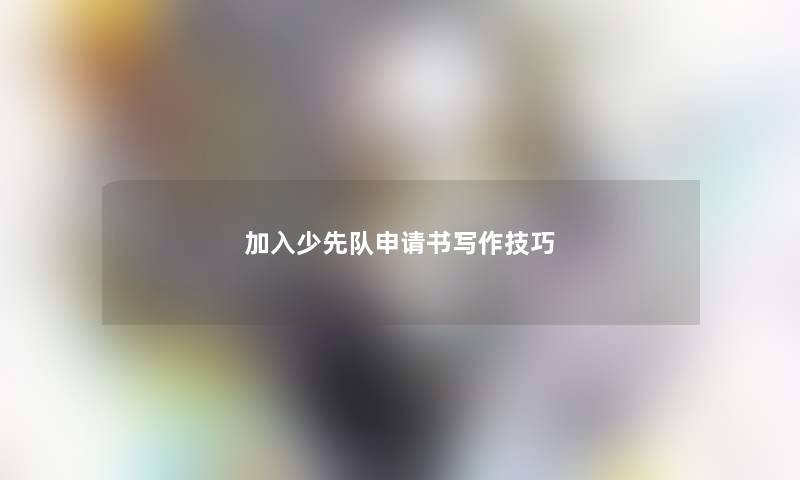 加入少先队申请书写作技巧