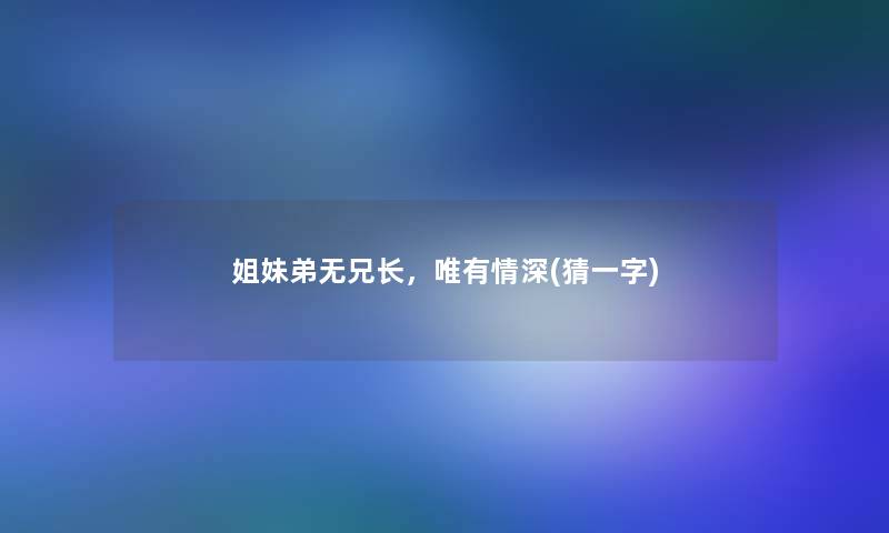 姐妹弟无兄长，唯有情深(猜一字)