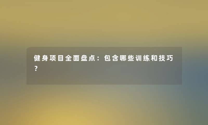 健身项目全面盘点：包含哪些训练和技巧？