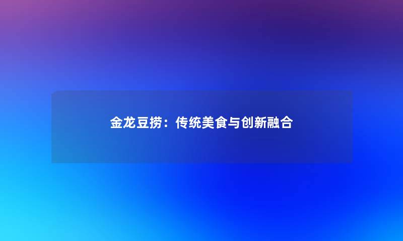 金龙豆捞：传统美食与创新融合