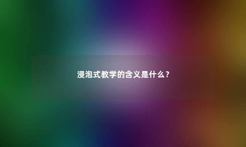 浸泡式教学的含义是什么？