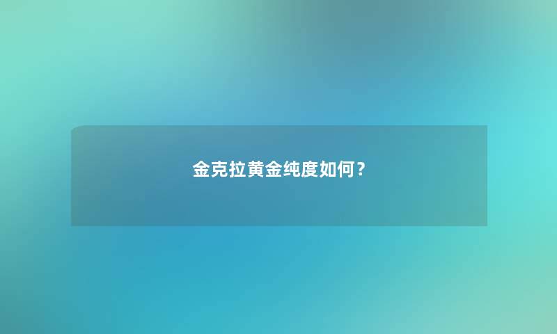 金克拉黄金纯度如何？