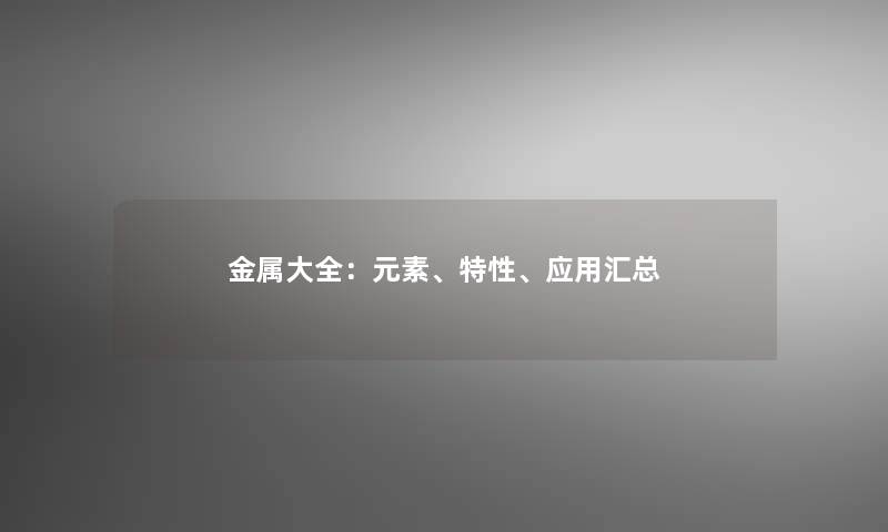 金属大全：元素、特性、应用汇总