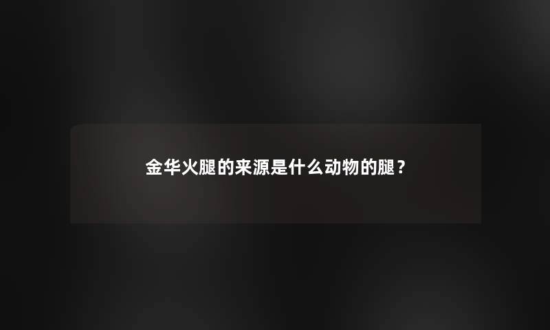 金华火腿的来源是什么动物的腿？