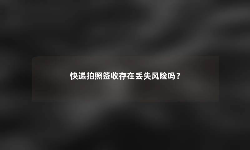 快递拍照签收存在丢失风险吗？