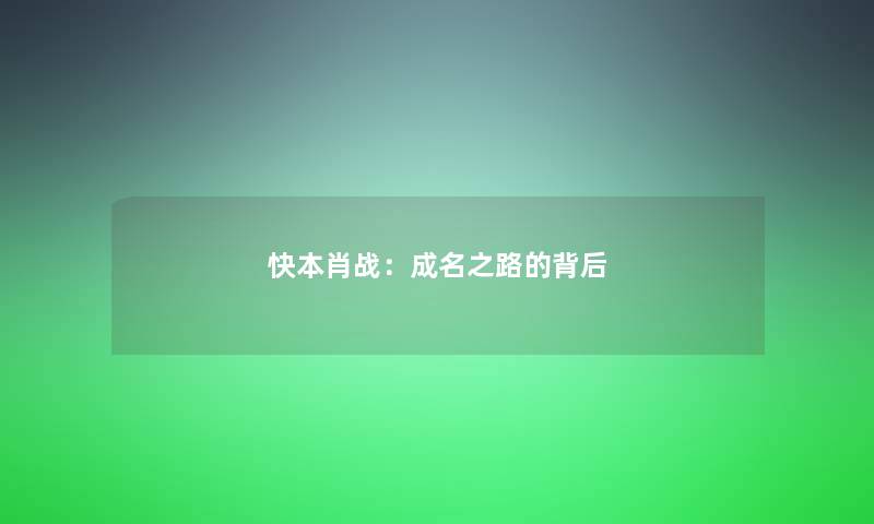 快本肖战：成名之路的背后