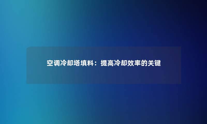 空调冷却塔填料：提高冷却效率的关键