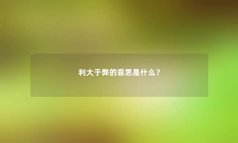 利大于弊的意思是什么？