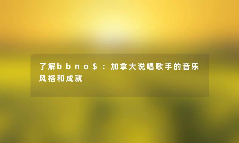 了解bbno$：加拿大说唱歌手的音乐风格和成就