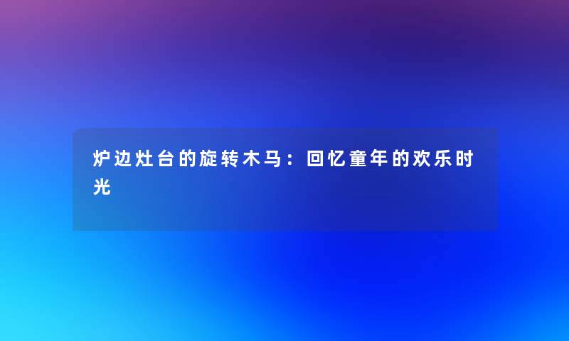 炉边灶台的旋转木马：回忆童年的欢乐时光