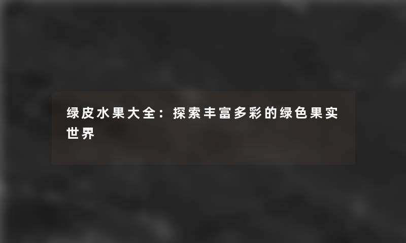 绿皮水果大全：探索丰富多彩的绿色果实世界