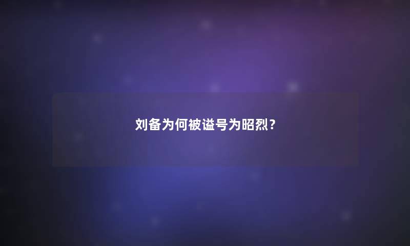 刘备为何被谥号为昭烈？