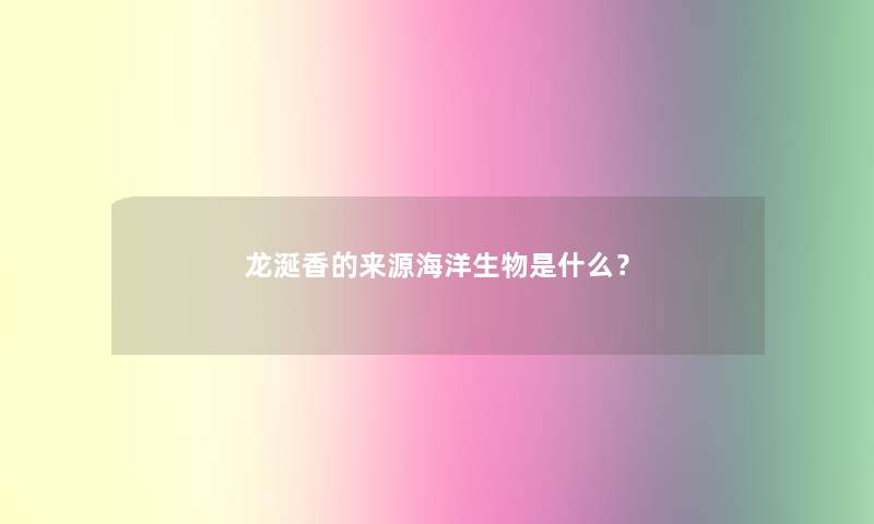 龙涎香的来源海洋生物是什么？