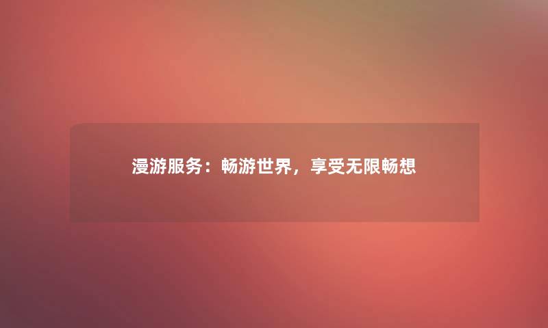 漫游服务：畅游世界，享受无限畅想