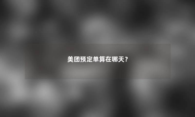 美团预定单算在哪天？