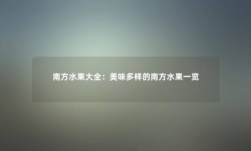 南方水果大全：美味多样的南方水果一览