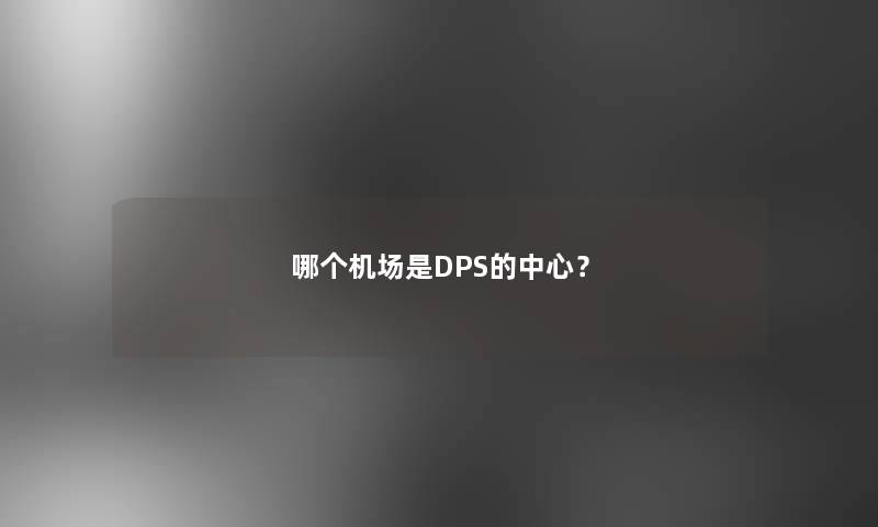 哪个机场是DPS的中心？