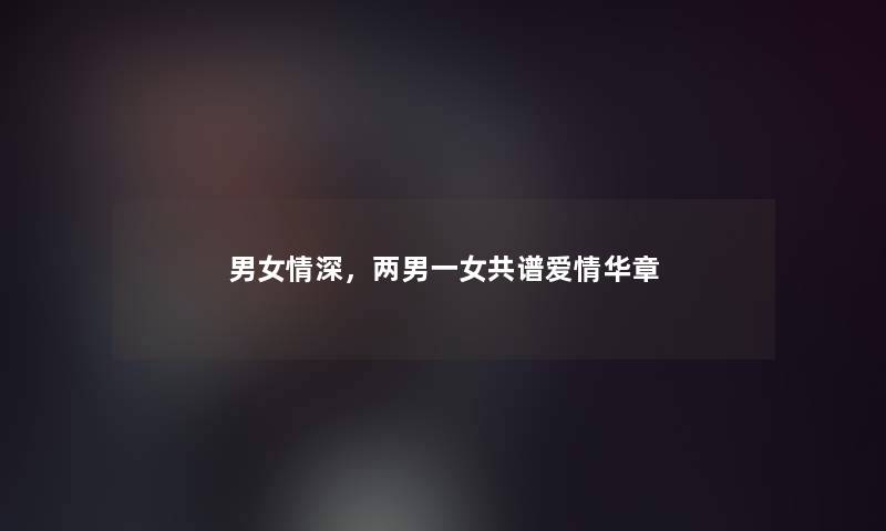 男女情深，两男一女共谱爱情华章