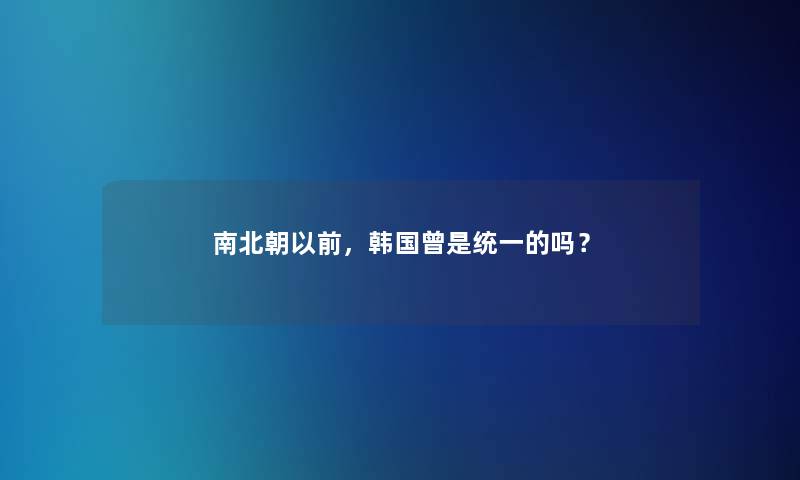 南北朝以前，韩国曾是统一的吗？