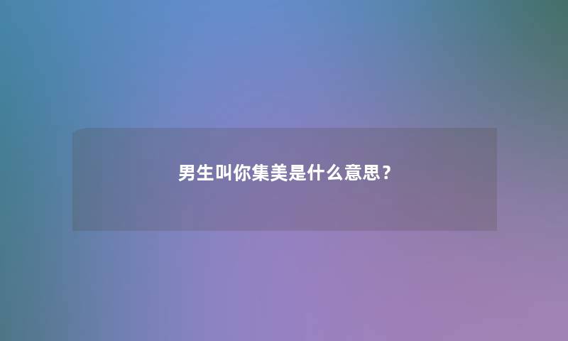 男生叫你集美是什么意思？