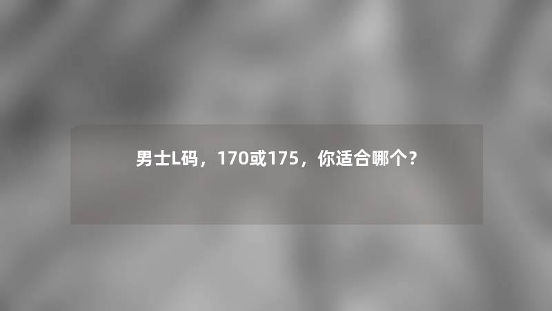 男士L码，170或175，你适合哪个？