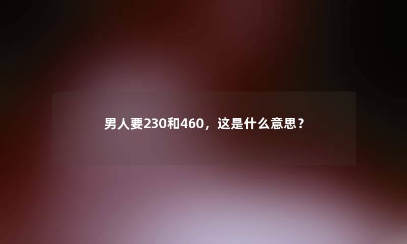 男人要230和460，这是什么意思？