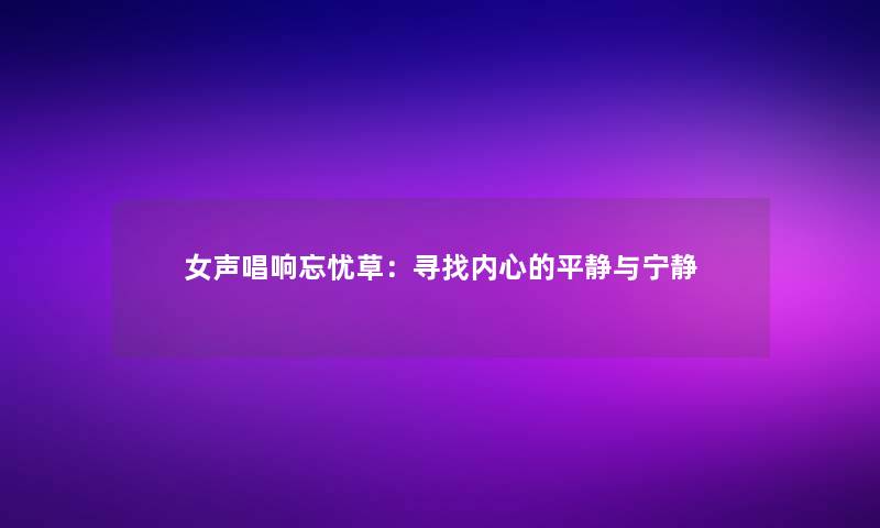 女声唱响忘忧草：寻找内心的平静与宁静