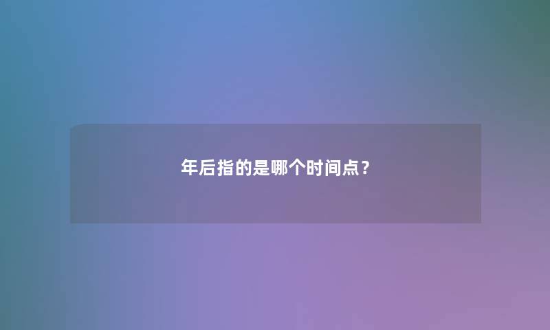 年后指的是哪个时间点？