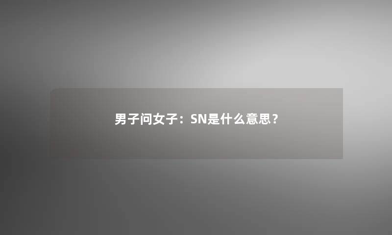 男子问女子：SN是什么意思？