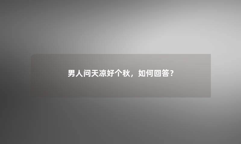 男人问天凉好个秋，如何回答？