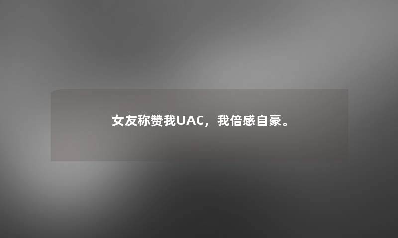 女友称赞我UAC，我倍感自豪。