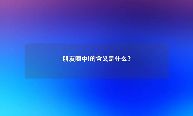 朋友圈中i的含义是什么？