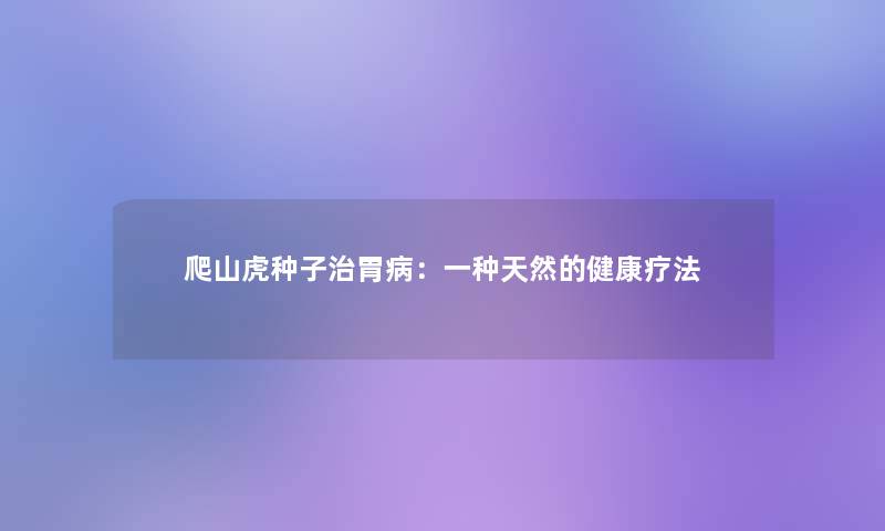 爬山虎种子治胃病：一种天然的健康疗法