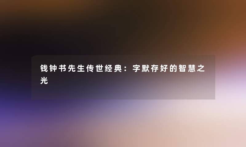 钱钟书先生传世经典：字默存好的之光