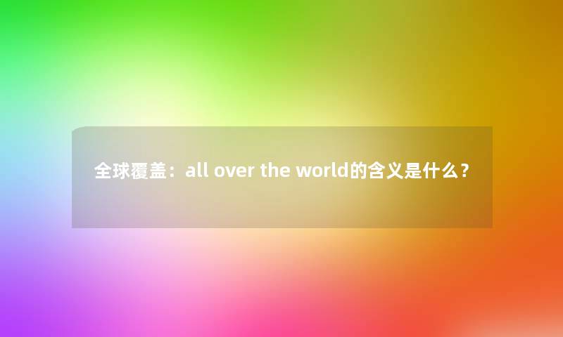 全球覆盖：all over the world的含义是什么？