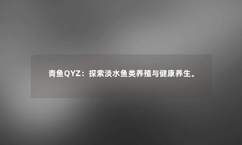 青鱼QYZ：探索淡水鱼类养殖与健康养生。