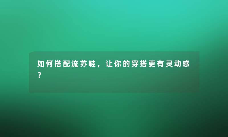 如何搭配流苏鞋，让你的穿搭更有灵动感？