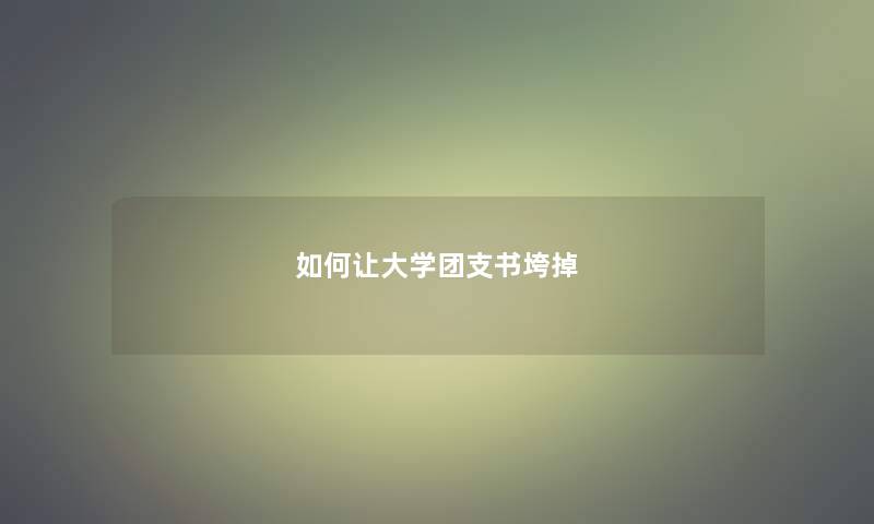 如何让大学团支书垮掉