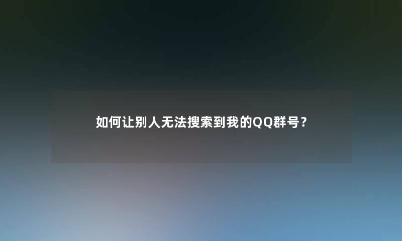 如何让别人无法搜索到我的QQ群号？