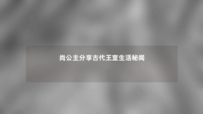 尚公主分享古代王室生活秘闻