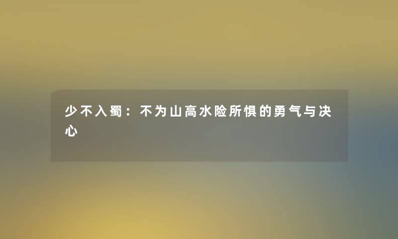 少不入蜀：不为山高水险所惧的勇气与决心