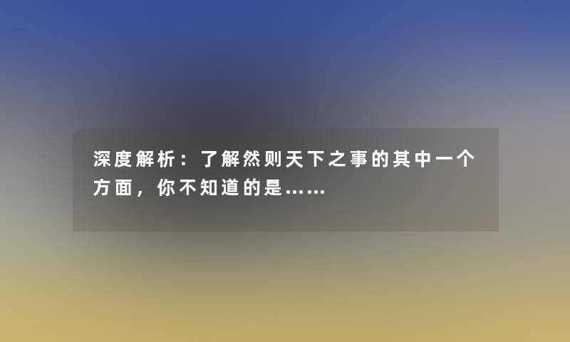 深度解析：了解然则天下之事的其中一个方面，你不知道的是……