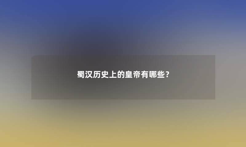 蜀汉历史上的皇帝有哪些？